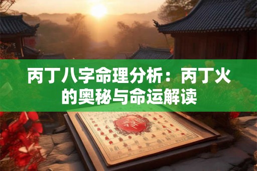 丙丁八字命理分析：丙丁火的奥秘与命运解读