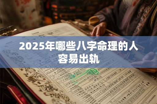 2025年哪些八字命理的人容易出轨