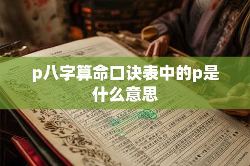 p八字算命口诀表中的p是什么意思