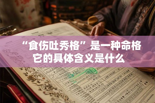 “食伤吐秀格”是一种命格 它的具体含义是什么
