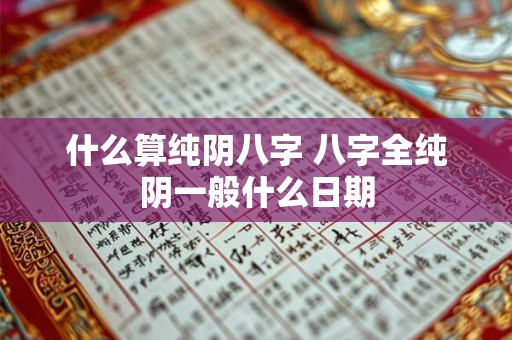 什么算纯阴八字 八字全纯阴一般什么日期