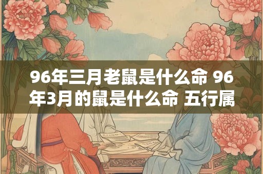 96年三月老鼠是什么命 96年3月的鼠是什么命 五行属什么
