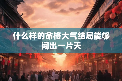 什么样的命格大气结局能够闯出一片天