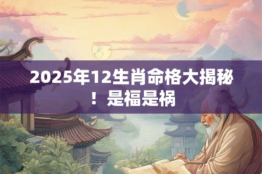 2025年12生肖命格大揭秘！是福是祸