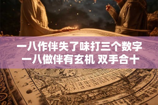 一八作伴失了味打三个数字 一八做伴有玄机 双手合十莫看