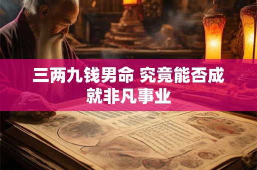 三两九钱男命 究竟能否成就非凡事业