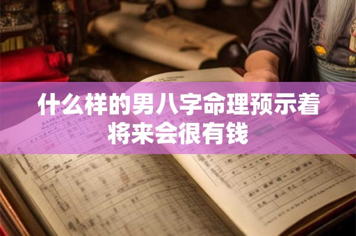 什么样的男八字命理预示着将来会很有钱