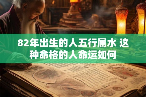 82年出生的人五行属水 这种命格的人命运如何
