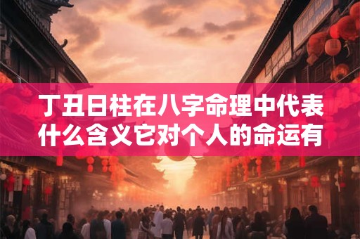丁丑日柱在八字命理中代表什么含义它对个人的命运有何影响