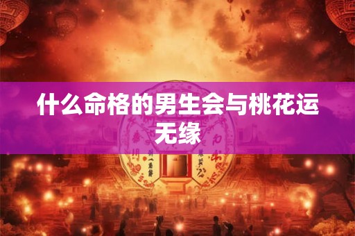 什么命格的男生会与桃花运无缘
