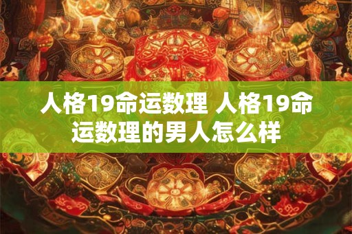 人格19命运数理 人格19命运数理的男人怎么样 人格19命运数理 人格19命运数理的男人怎么样