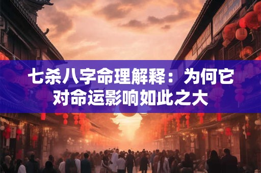 七杀八字命理解释：为何它对命运影响如此之大