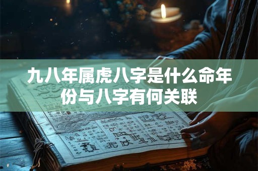 九八年属虎八字是什么命年份与八字有何关联