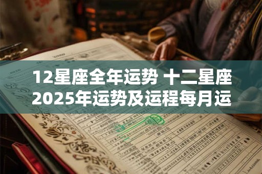 12星座全年运势 十二星座2025年运势及运程每月运程