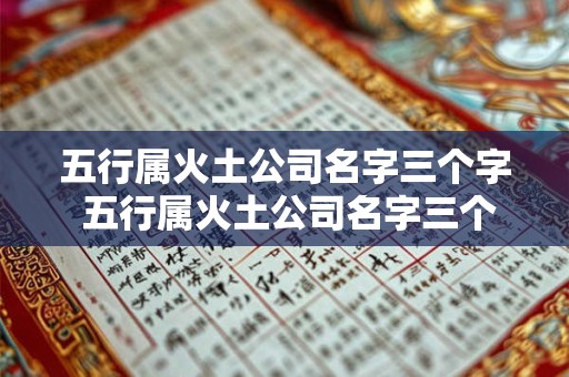 五行属火土公司名字三个字 五行属火土公司名字三个字怎么取