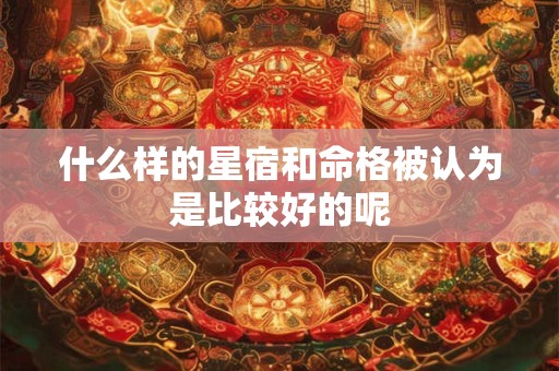 什么样的星宿和命格被认为是比较好的呢