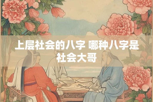 上层社会的八字 哪种八字是社会大哥