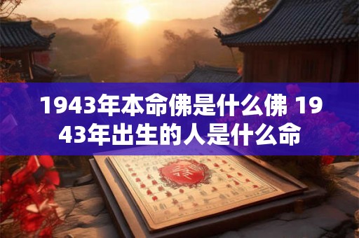1943年本命佛是什么佛 1943年出生的人是什么命