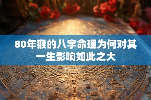 80年猴的八字命理为何对其一生影响如此之大