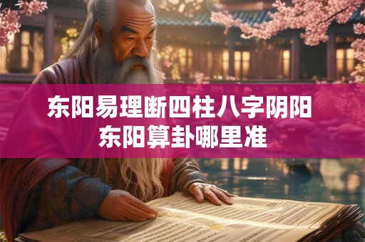 详细阅读:东阳易理断四柱八字阴阳 东阳算卦哪里准 东阳易理断四柱八字阴阳 东阳算卦哪里准