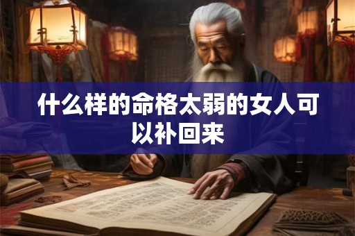 什么样的命格太弱的女人可以补回来