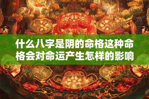 什么八字是阴的命格这种命格会对命运产生怎样的影响