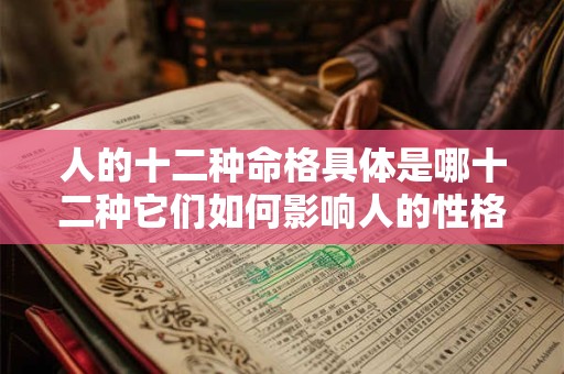 人的十二种命格具体是哪十二种它们如何影响人的性格和命运 人的十二种命格具体是哪十二种它们如何影响人的性格和命运