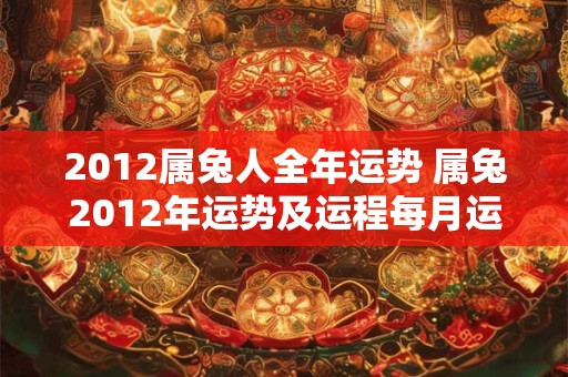 2012属兔人全年运势 属兔2012年运势及运程每月运程