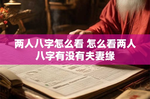 两人八字怎么看 怎么看两人八字有没有夫妻缘