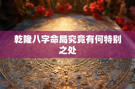 乾隆八字命局究竟有何特别之处