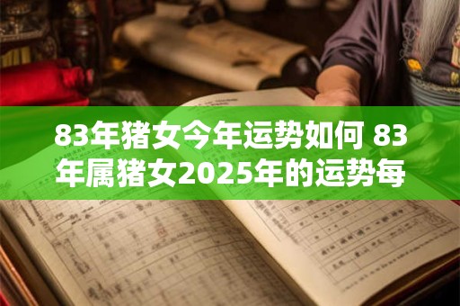 83年猪女今年运势如何 83年属猪女2026年的运势每月运势