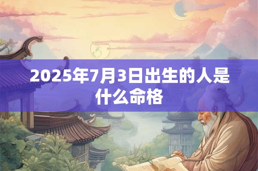 2025年7月3日出生的人是什么命格
