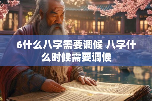 6什么八字需要调候 八字什么时候需要调候