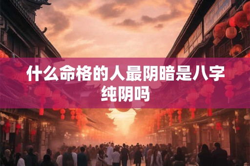 什么命格的人最阴暗是八字纯阴吗