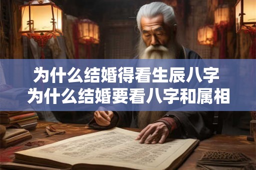 详细阅读:为什么结婚得看生辰八字 为什么结婚要看八字和属相呢 为什么结婚得看生辰八字 为什么结婚要看八字和属相呢