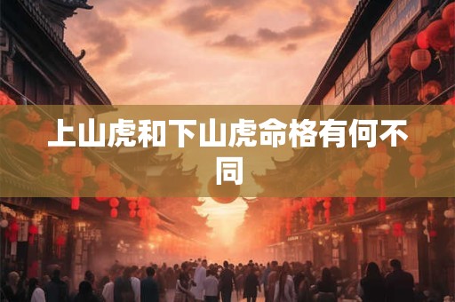 上山虎和下山虎命格有何不同