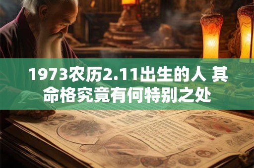 1973农历2.11出生的人 其命格究竟有何特别之处