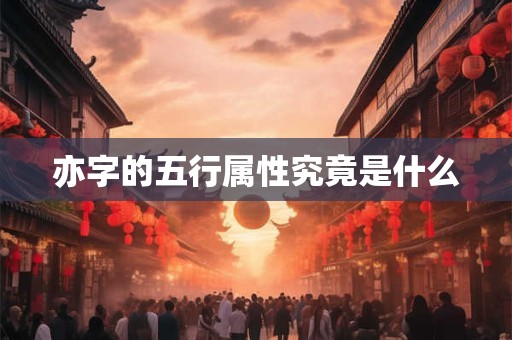 亦字的五行属性究竟是什么