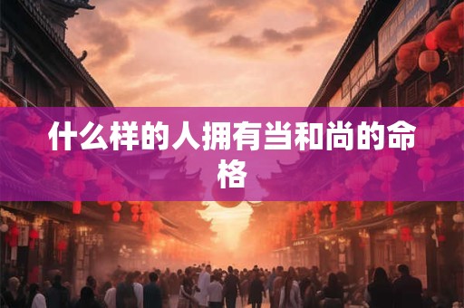 什么样的人拥有当和尚的命格