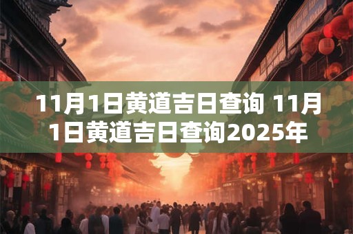 11月1日黄道吉日查询 11月1日黄道吉日查询2025年