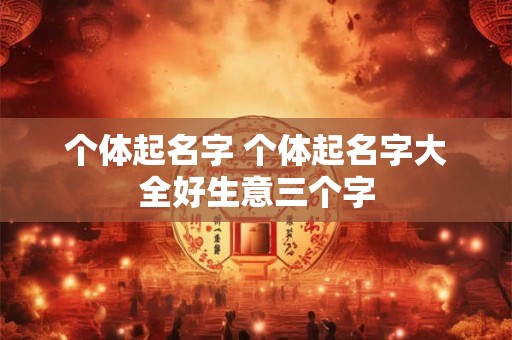 个体起名字 个体起名字大全好生意三个字