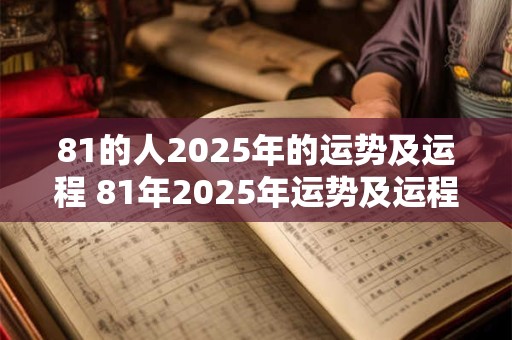 81的人2025年的运势及运程 81年2025年运势及运程每月运程