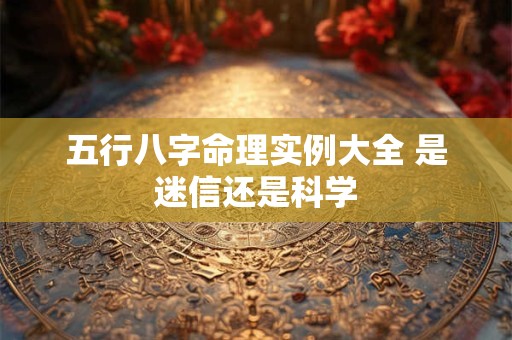 五行八字命理实例大全 是迷信还是科学