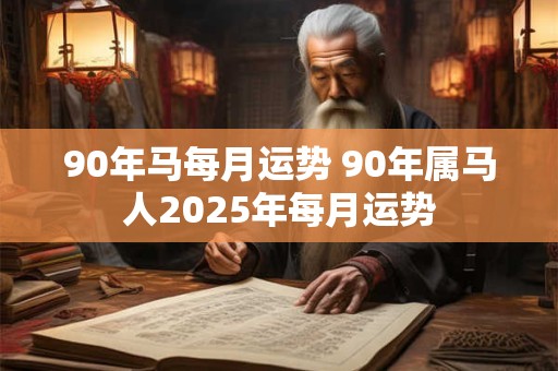 90年马每月运势 90年属马人2026年每月运势