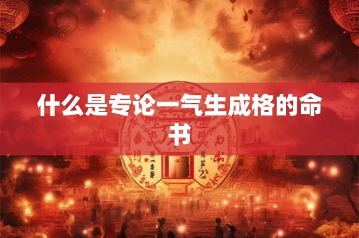 什么是专论一气生成格的命书