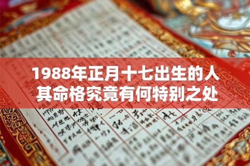 1988年正月十七出生的人 其命格究竟有何特别之处