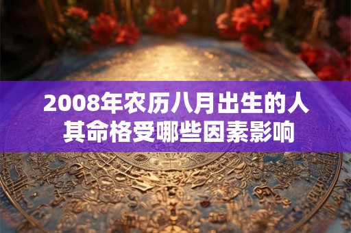 2008年农历八月出生的人 其命格受哪些因素影响