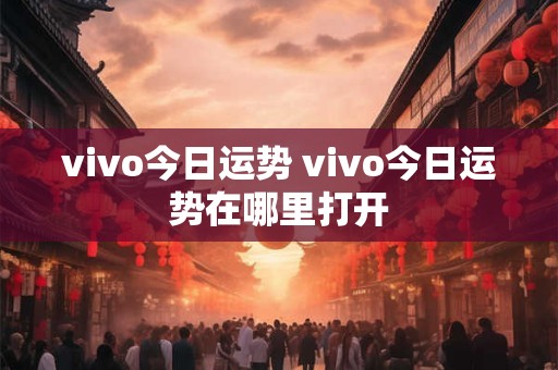 vivo今日运势 vivo今日运势在哪里打开