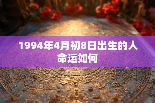 1994年4月初8日出生的人命运如何