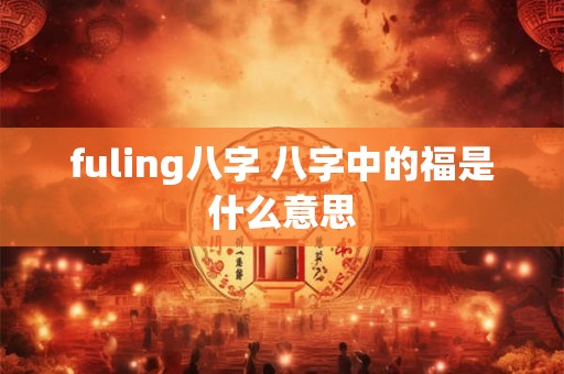 fuling八字 八字中的福是什么意思
